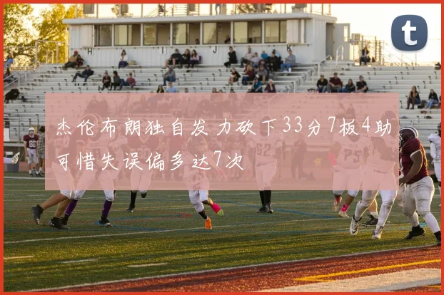 杰伦布朗独自发力砍下33分7板4助可惜失误偏多达7次