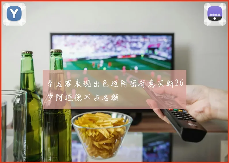 季后赛表现出色迈阿密有意买断26岁阿连德不占名额