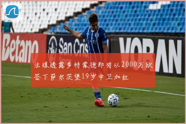 法媒透露多特蒙德即将以2000万欧签下萨尔茨堡19岁中卫加杜