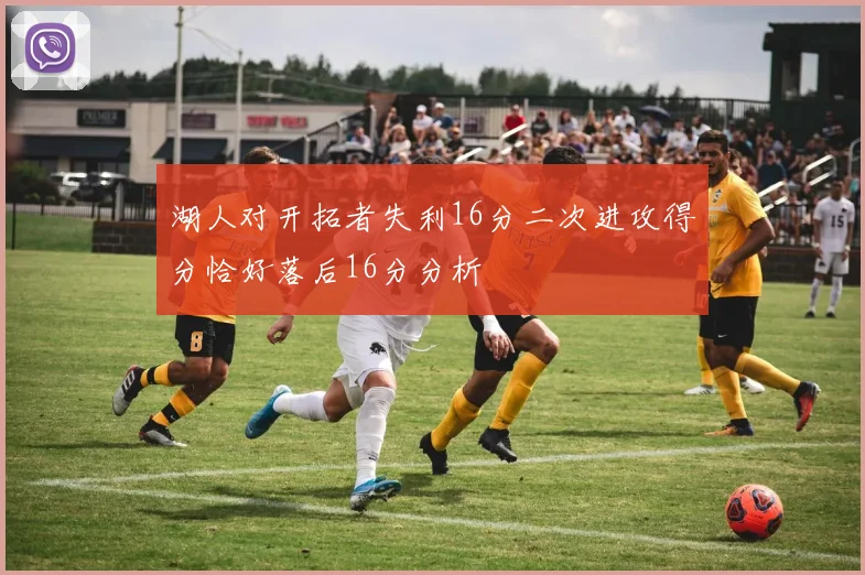 湖人对开拓者失利16分二次进攻得分恰好落后16分分析