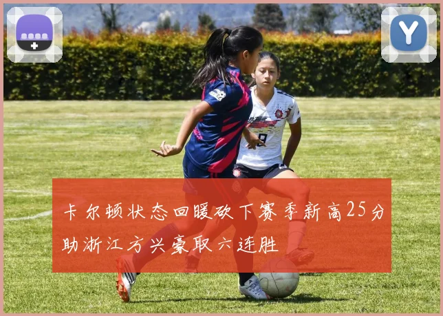 卡尔顿状态回暖砍下赛季新高25分助浙江方兴豪取六连胜