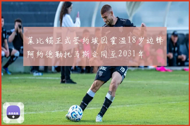 莱比锡正式签约埃因霍温18岁边锋阿约德勒托马斯合同至2031年